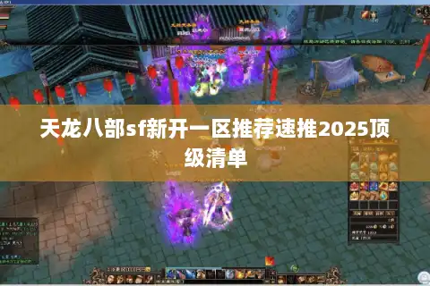 天龙八部sf新开一区推荐速推2025顶级清单