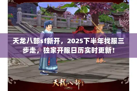 天龙八部sf新开，2025下半年找服三步走，独家开服日历实时更新！