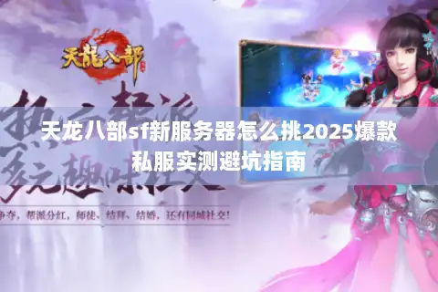 天龙八部sf新服务器怎么挑2025爆款私服实测避坑指南 天龙八部sf新服务器怎么挑2025爆款私服实测避坑指南