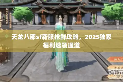 天龙八部sf新服抢鲜攻略，2025独家福利速领通道