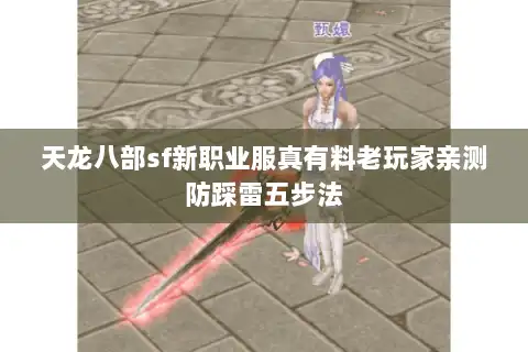 天龙八部sf新职业服真有料老玩家亲测防踩雷五步法 天龙八部sf新职业服真有料老玩家亲测防踩雷五步法