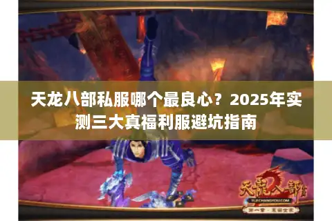 天龙八部私服哪个最良心？2025年实测三大真福利服避坑指南