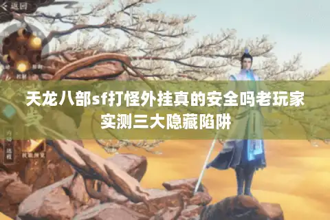 天龙八部sf打怪外挂真的安全吗老玩家实测三大隐藏陷阱 天龙八部sf打怪外挂真的安全吗老玩家实测三大隐藏陷阱