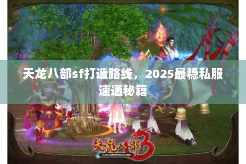 天龙八部sf打造路线,2025最稳私服速通秘籍 天龙八部sf打造路线,2025最稳私服速通秘籍