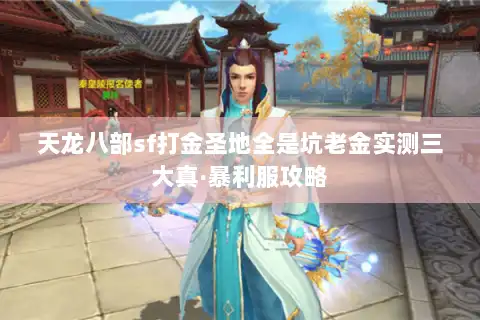 天龙八部sf打金圣地全是坑老金实测三大真·暴利服攻略