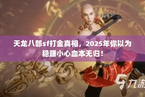 天龙八部sf打金真相,2025年你以为稳赚小心血本无归! 天龙八部sf打金真相,2025年你以为稳赚小心血本无归!