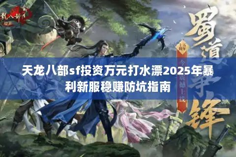 天龙八部sf投资万元打水漂2025年暴利新服稳赚防坑指南