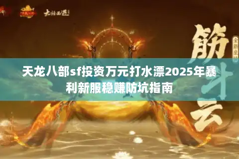 天龙八部sf投资万元打水漂2025年暴利新服稳赚防坑指南