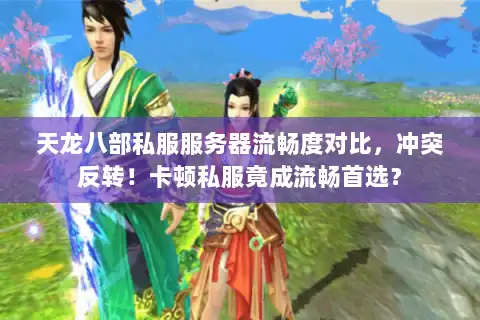 天龙八部私服服务器流畅度对比，冲突反转！卡顿私服竟成流畅首选？