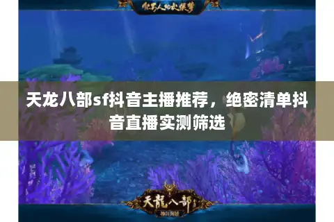 天龙八部sf抖音主播推荐，绝密清单抖音直播实测筛选