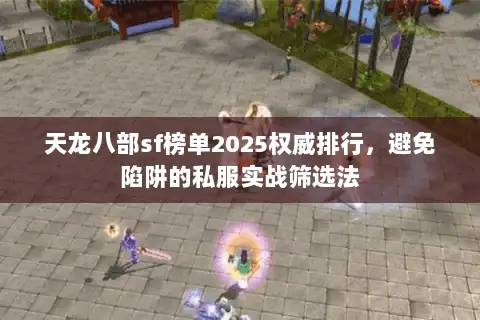 天龙八部sf榜单2025权威排行,避免陷阱的私服实战筛选法 天龙八部sf榜单2025权威排行,避免陷阱的私服实战筛选法