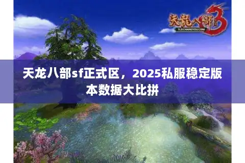 天龙八部sf正式区，2025私服稳定版本数据大比拼