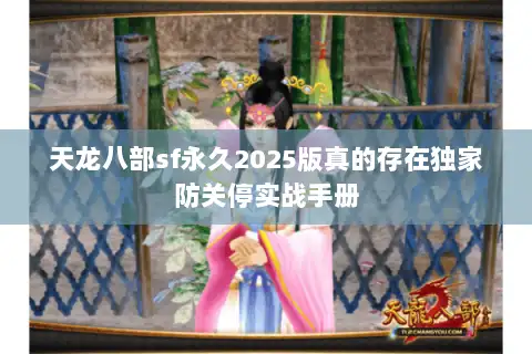 天龙八部sf永久2025版真的存在独家防关停实战手册 天龙八部sf永久2025版真的存在独家防关停实战手册
