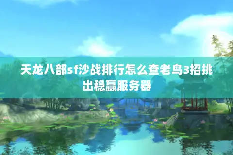 天龙八部sf沙战排行怎么查老鸟3招挑出稳赢服务器