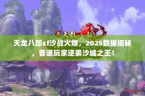 天龙八部sf沙战火爆，2025数据揭秘，普通玩家逆袭沙城之王！