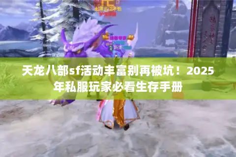 天龙八部sf活动丰富别再被坑！2025年私服玩家必看生存手册
