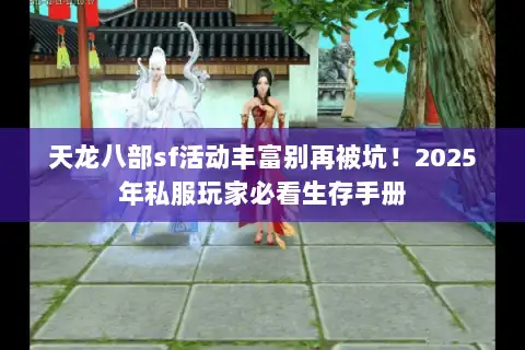 天龙八部sf活动丰富别再被坑！2025年私服玩家必看生存手册