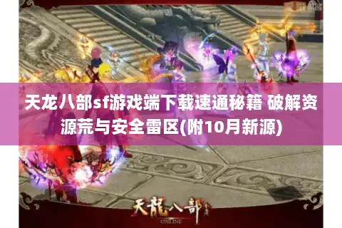 天龙八部sf游戏端下载速通秘籍 破解资源荒与安全雷区(附10月新源)