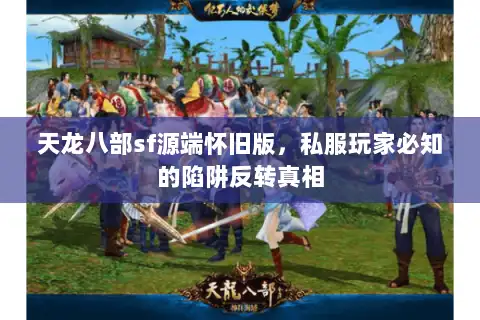 天龙八部sf源端怀旧版,私服玩家必知的陷阱反转真相 天龙八部sf源端怀旧版,私服玩家必知的陷阱反转真相