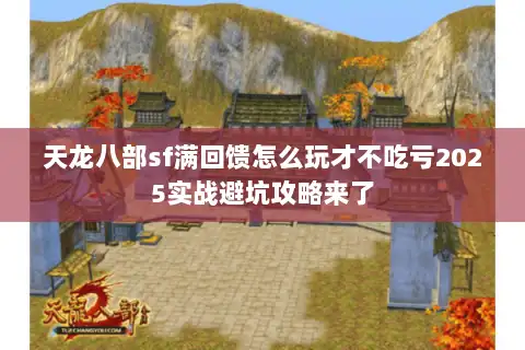 天龙八部sf满回馈怎么玩才不吃亏2025实战避坑攻略来了