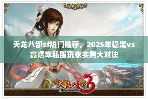 天龙八部sf热门推荐，2025年稳定vs高爆率私服玩家实测大对决