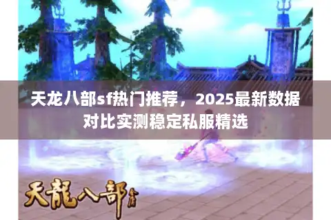 天龙八部sf热门推荐,2025最新数据对比实测稳定私服精选 天龙八部sf热门推荐,2025最新数据对比实测稳定私服精选