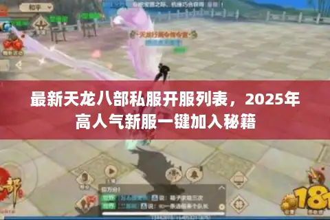 最新天龙八部私服开服列表,2025年高人气新服一键加入秘籍 最新天龙八部私服开服列表,2025年高人气新服一键加入秘籍
