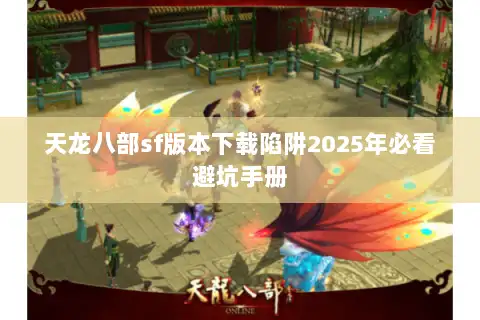 天龙八部sf版本下载陷阱2025年必看避坑手册
