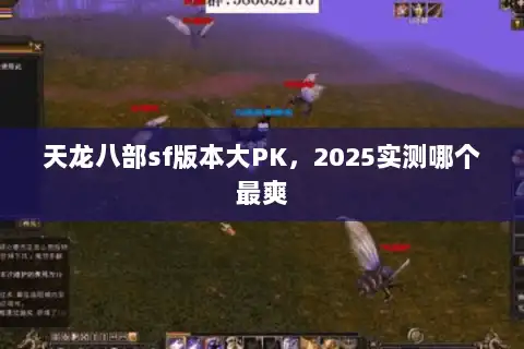 天龙八部sf版本大PK，2025实测哪个最爽