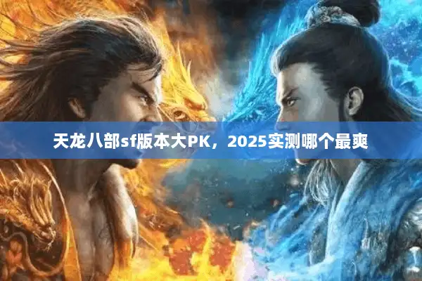 天龙八部sf版本大PK，2025实测哪个最爽