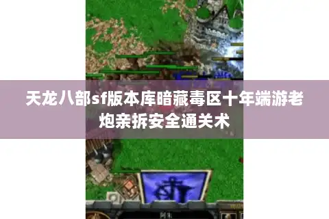 天龙八部sf版本库暗藏毒区十年端游老炮亲拆安全通关术 天龙八部sf版本库暗藏毒区十年端游老炮亲拆安全通关术