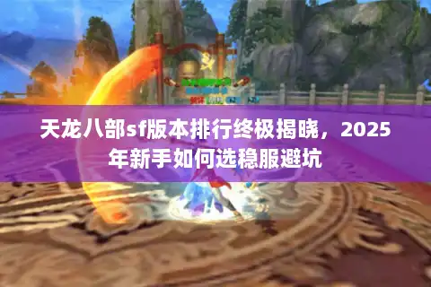 天龙八部sf版本排行终极揭晓，2025年新手如何选稳服避坑