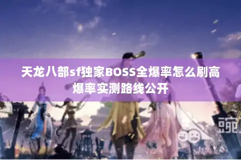 天龙八部sf独家BOSS全爆率怎么刷高爆率实测路线公开 天龙八部sf独家BOSS全爆率怎么刷高爆率实测路线公开