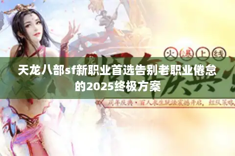天龙八部sf新职业首选告别老职业倦怠的2025终极方案 天龙八部sf新职业首选告别老职业倦怠的2025终极方案