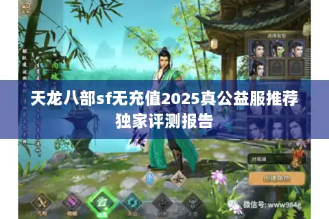 天龙八部sf无充值2025真公益服推荐独家评测报告 天龙八部sf无充值2025真公益服推荐独家评测报告