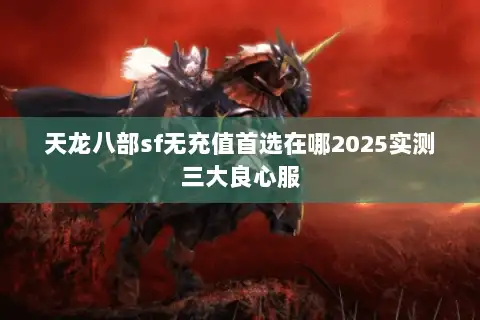 天龙八部sf无充值首选在哪2025实测三大良心服