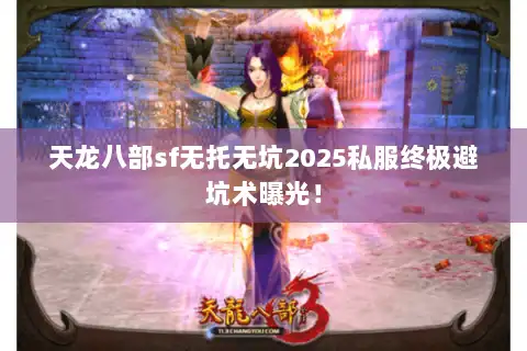 天龙八部sf无托无坑2025私服终极避坑术曝光！