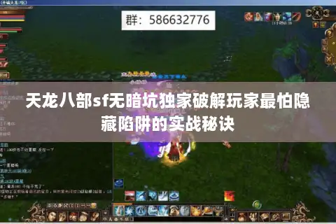 天龙八部sf无暗坑独家破解玩家最怕隐藏陷阱的实战秘诀