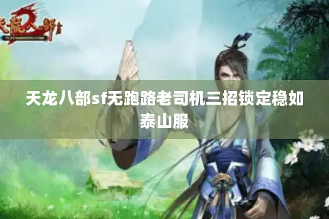 天龙八部sf无跑路老司机三招锁定稳如泰山服