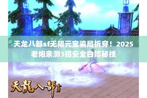 天龙八部sf无限元宝骗局拆穿!2025老炮亲测3招安全白嫖秘技 天龙八部sf无限元宝骗局拆穿!2025老炮亲测3招安全白嫖秘技