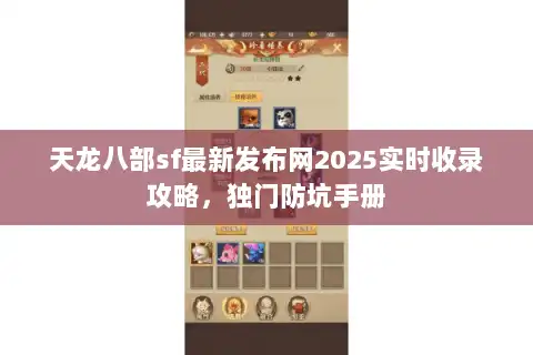 天龙八部sf最新发布网2025实时收录攻略,独门防坑手册 天龙八部sf最新发布网2025实时收录攻略,独门防坑手册
