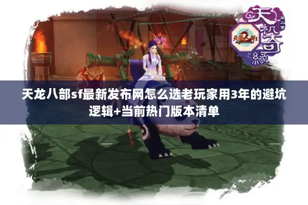 天龙八部sf最新发布网怎么选老玩家用3年的避坑逻辑+当前热门版本清单 天龙八部sf最新发布网怎么选老玩家用3年的避坑逻辑+当前热门版本清单