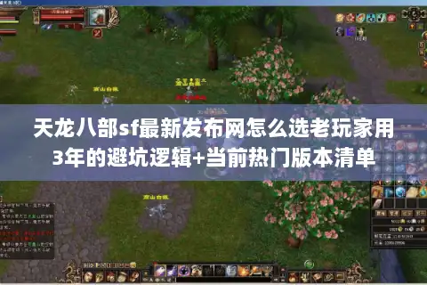 天龙八部sf最新发布网怎么选老玩家用3年的避坑逻辑+当前热门版本清单 天龙八部sf最新发布网怎么选老玩家用3年的避坑逻辑+当前热门版本清单