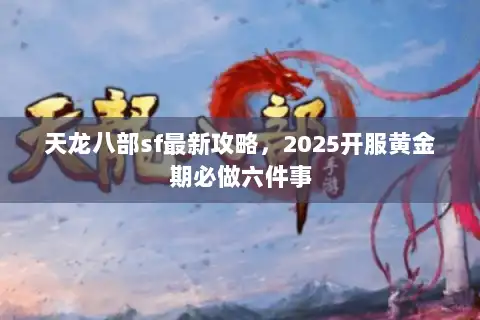 天龙八部sf最新攻略，2025开服黄金期必做六件事