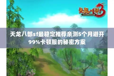天龙八部sf最稳定推荐亲测5个月避开99%卡顿服的秘密方案