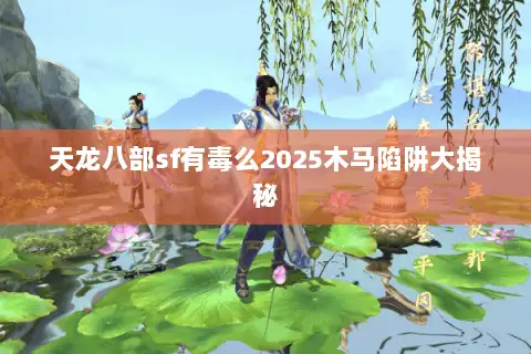 天龙八部sf有毒么2025木马陷阱大揭秘