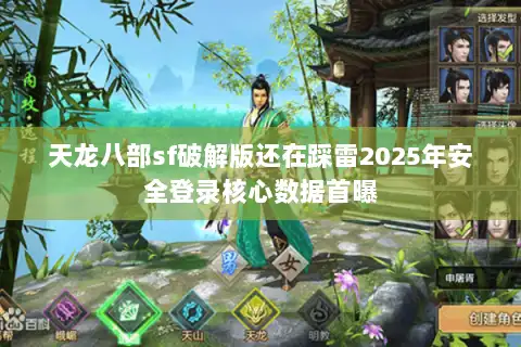 天龙八部sf破解版还在踩雷2025年安全登录核心数据首曝 天龙八部sf破解版还在踩雷2025年安全登录核心数据首曝