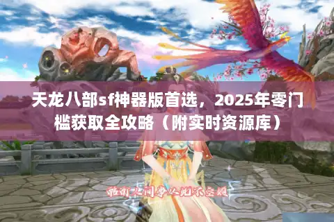 天龙八部sf神器版首选，2025年零门槛获取全攻略（附实时资源库）