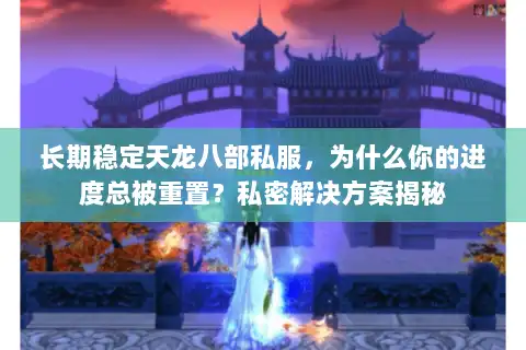 长期稳定天龙八部私服，为什么你的进度总被重置？私密解决方案揭秘