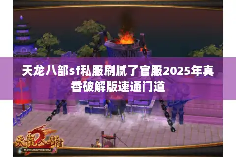 天龙八部sf私服刷腻了官服2025年真香破解版速通门道